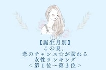 【誕生月別】この夏、恋のチャンス☆が訪れる女性ランキング＜第１位〜第３位＞