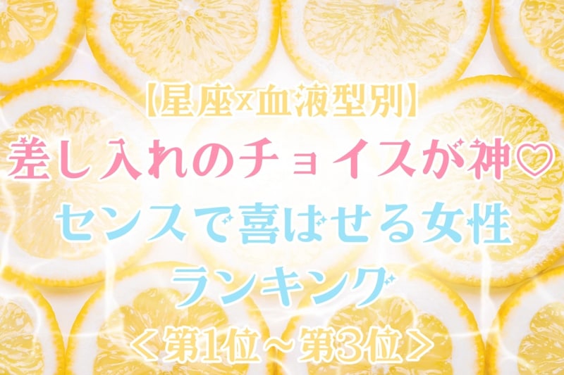 【星座×血液型別】差し入れのチョイスが神♡センスで喜ばせる女性ランキング＜第１位〜第３位＞