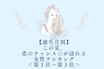 【誕生月別】この夏、恋のチャンス☆が訪れる女性ランキング＜第１位〜第３位＞