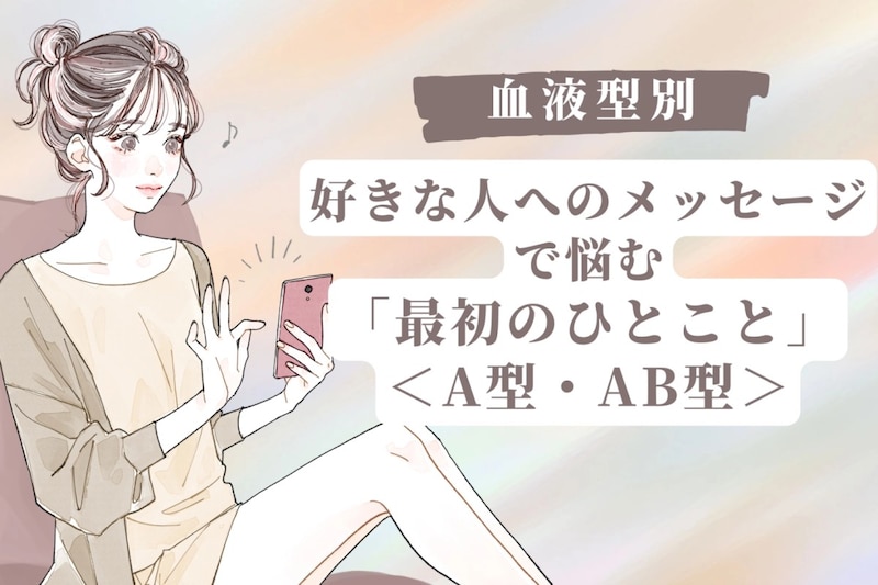 【血液型別】好きな人へのメッセージで悩む「最初のひとこと」<A型・AB型>