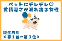 【誕生月別】ペットにデレデレ♡愛情深さが漏れ出る女性ランキング＜第１位〜第３位＞