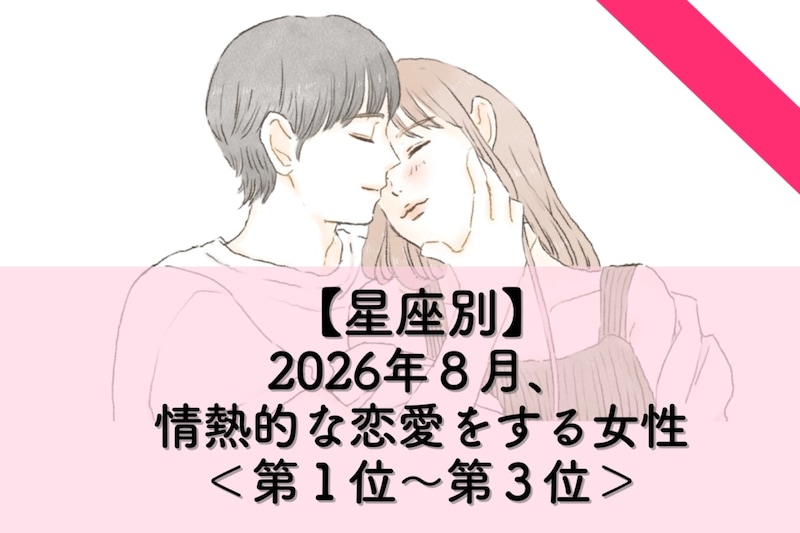 【星座別】2026年8月、情熱的な恋愛をする女性ランキング<第1位〜第3位>