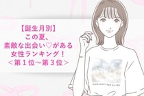 【誕生月別】この夏、素敵な出会い♡がある女性ランキング！＜第１位〜第３位＞