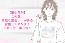 【誕生月別】この夏、素敵な出会い♡がある女性ランキング！＜第１位〜第３位＞