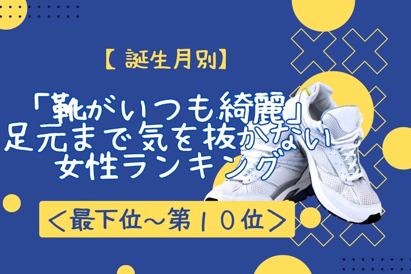 【誕生月別】「靴がいつも綺麗」足元まで気を抜かない女性ランキング<最下位~第10位>