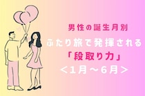男性の誕生月でわかる！ふたり旅で発揮される「段取り力」＜１月〜６月＞