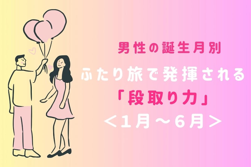 男性の誕生月でわかる！ふたり旅で発揮される「段取り力」＜１月〜６月＞