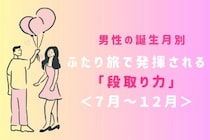 男性の誕生月でわかる！ふたり旅で発揮される「段取り力」＜７月〜１２月＞