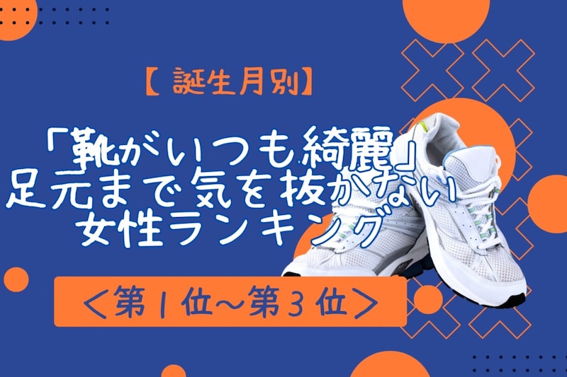 【誕生月別】「靴がいつも綺麗」足元まで気を抜かない女性ランキング<第1位~第3位>