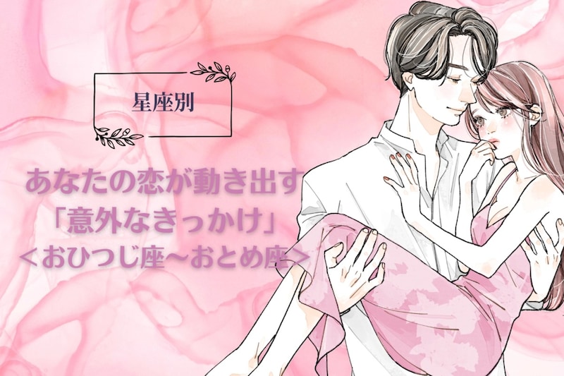 【星座別】あなたの恋が動き出す「意外なきっかけ」<おひつじ座〜おとめ座>