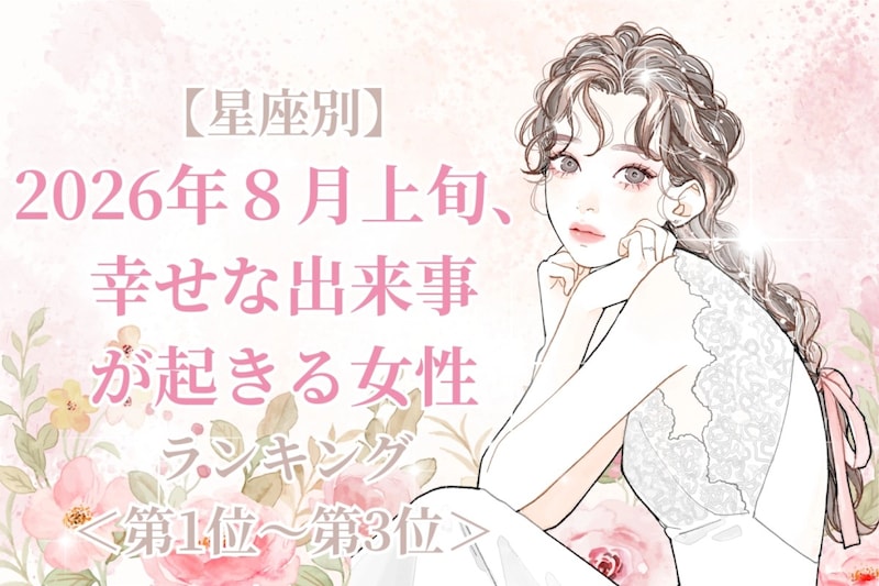 【星座別】2026年８月上旬、幸せな出来事が起きる女性ランキング＜第１位〜第３位＞