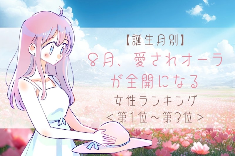 【誕生月別】８月、愛されオーラが全開になる女性ランキング＜第１位～第３位＞