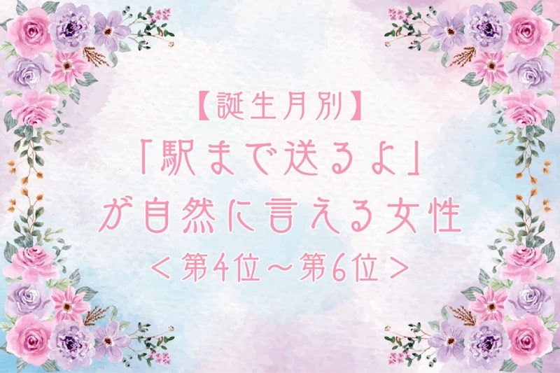 【誕生月別】「駅まで送るよ」が自然に言える女性ランキング＜第４位〜第６位＞
