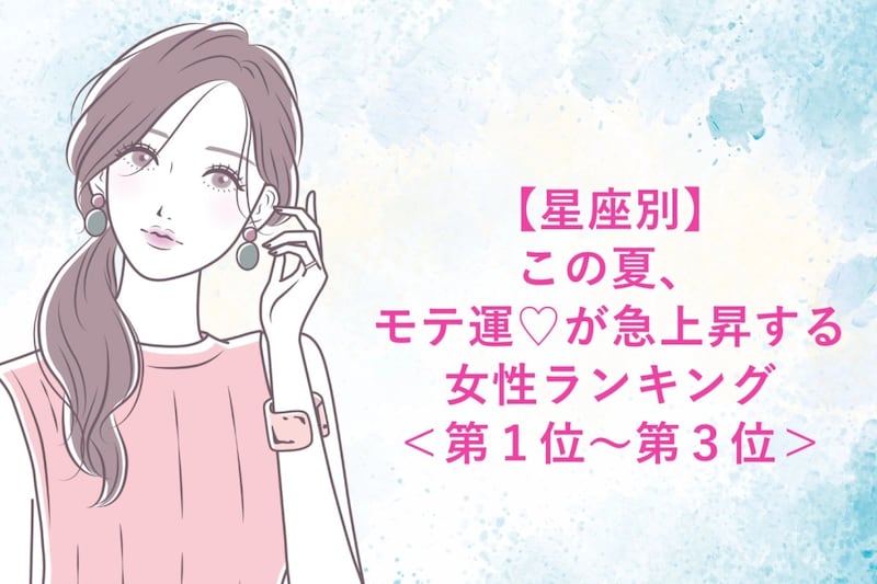 【星座別】この夏、モテ運♡が急上昇する女性ランキング<第1位〜第3位>