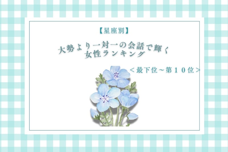 【星座別】大勢より一対一の会話で輝く女性ランキング＜最下位～第１０位＞