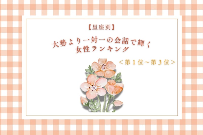【星座別】大勢より一対一の会話で輝く女性ランキング<第1位~第3位>