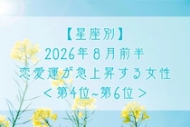 【星座別】2026年８月前半、恋愛運が急上昇する女性ランキング＜第４位〜第６位＞