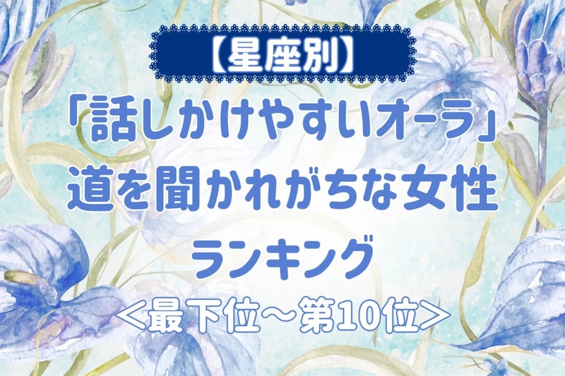 【星座別】「話しかけやすいオーラ」道を聞かれがちな女性ランキング<最下位~第10位>