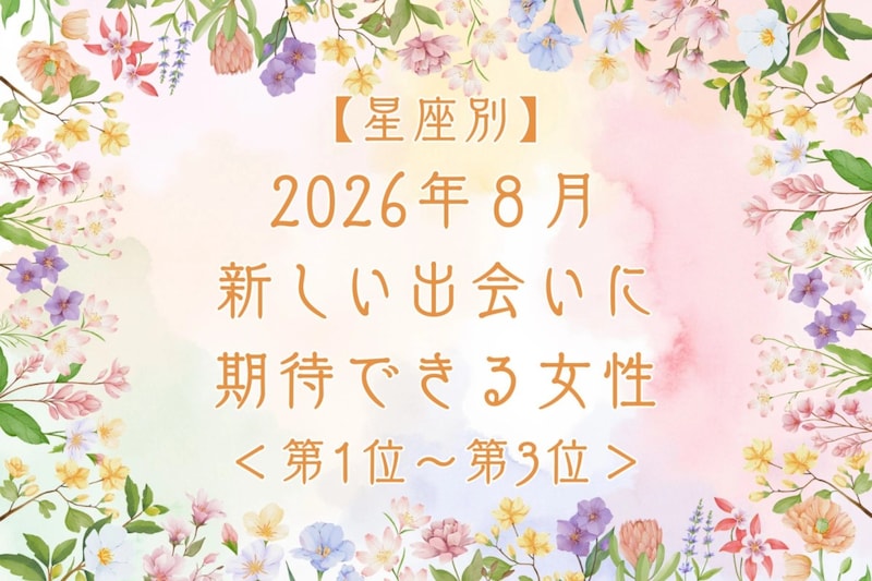 【星座別】2026年８月、新しい出会いに期待できる女性ランキング＜第１位〜第３位＞