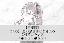 【星座別】この夏、恋の急展開♡を迎える女性ランキング＜第４位〜第６位＞