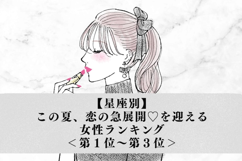 【星座別】この夏、恋の急展開♡を迎える女性ランキング＜第１位〜第３位＞