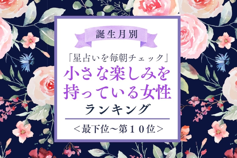 【誕生月別】「星占いを毎朝チェック」小さな楽しみを持っている女性ランキング<最下位~第10位>