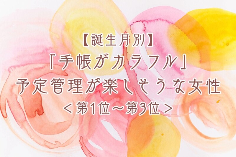 【誕生月別】「手帳がカラフル」予定管理が楽しそうな女性ランキング＜第１位～第３位＞