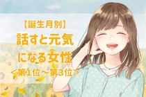 【誕生月別】会話の温度があったかい♡話すと元気になる女性ランキング＜第１位〜第３位＞