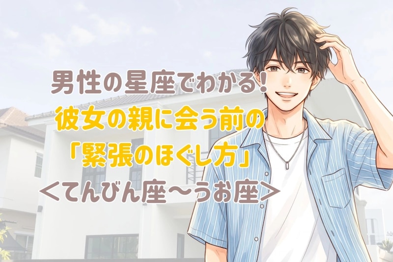 男性の星座でわかる!彼女の親に会う前の「緊張のほぐし方」<てんびん座〜うお座>