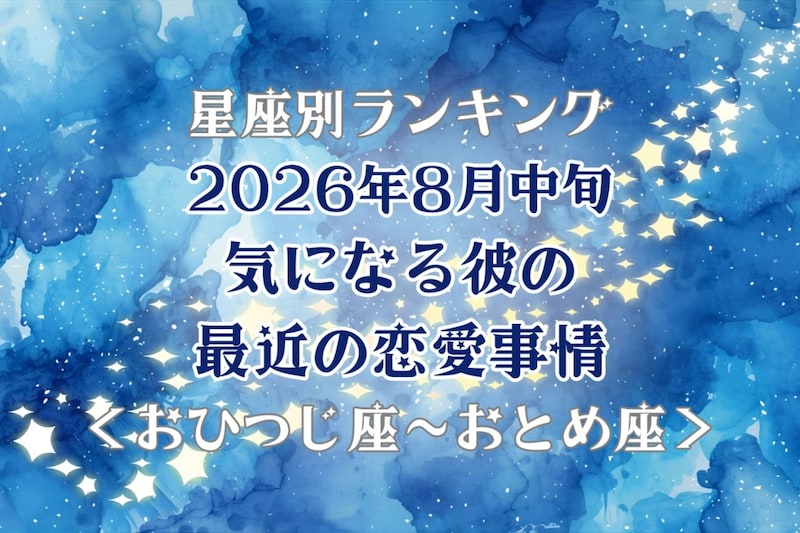 【星座別】2026年８月中旬、気になる彼の最近の恋愛事情＜おひつじ座〜おとめ座＞