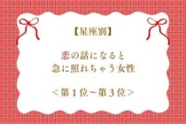 【星座別】恋の話になると急に照れちゃう女性ランキング＜第１位～第３位＞