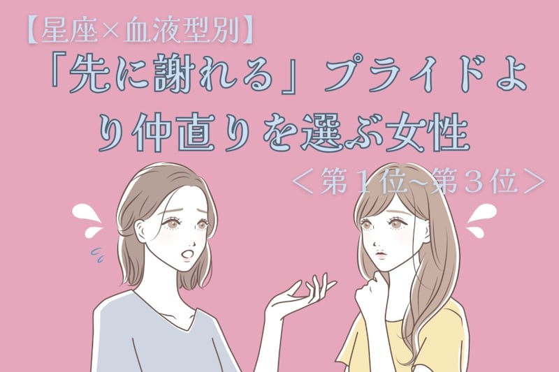 【星座×血液型別】「先に謝れる」プライドより仲直りを選ぶ女性ランキング<第1位〜第3位>