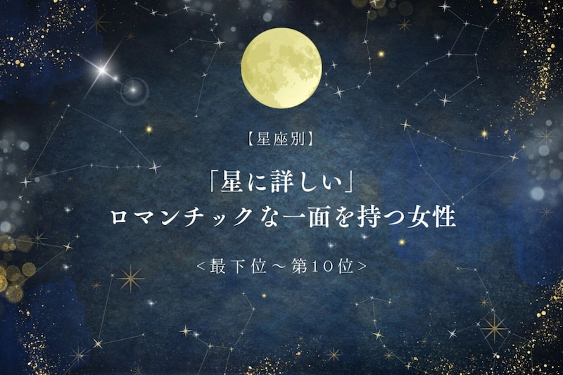 【星座別】「星に詳しい」ロマンチックな一面を持つ女性ランキング<最下位~第10位>