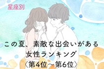 【星座別】この夏、素敵な出会いがある♡女性ランキング＜第４位〜第６位＞