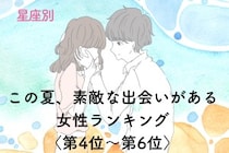 【星座別】この夏、素敵な出会いがある♡女性ランキング＜第４位〜第６位＞