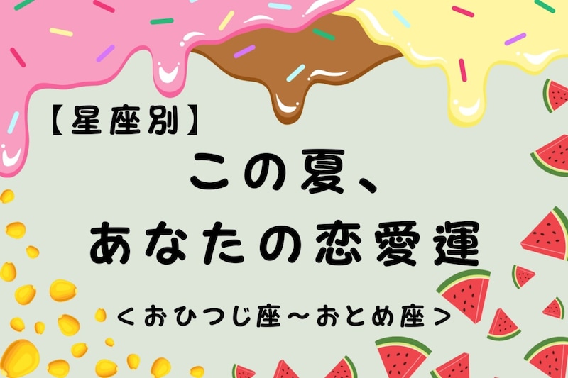 【星座別】この夏、あなたの恋愛運☆<おひつじ座〜おとめ座>