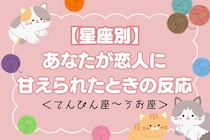 【星座別】あなたが恋人に「甘えられたときの反応」＜てんびん座〜うお座＞