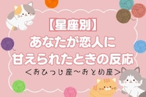 【星座別】あなたが恋人に「甘えられたときの反応」＜おひつじ座〜おとめ座＞