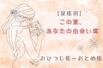 【星座別】この夏、あなたの出会い運☆＜おひつじ座〜おとめ座＞