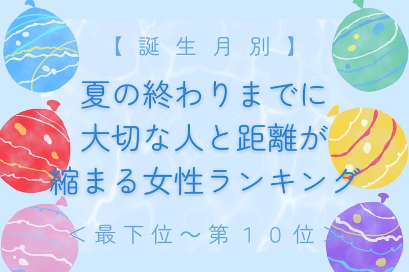 【誕生月別】夏の終わりまでに、大切な人と距離が縮まる女性ランキング<最下位~第10位>