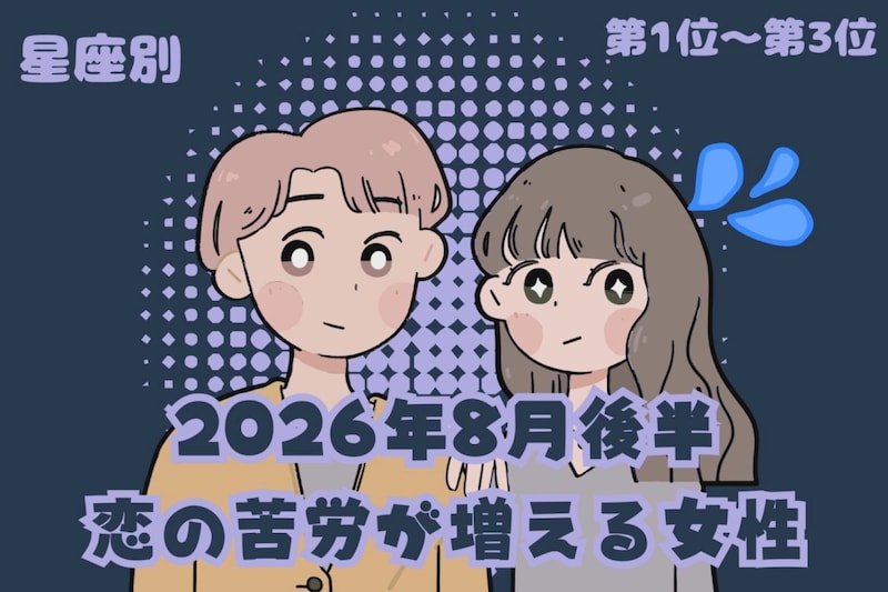 【星座別】2026年８月後半、恋の苦労が増える女性ランキング＜第１位〜第３位＞