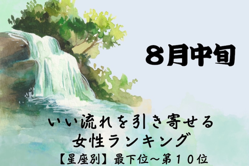 【星座別】8月中旬、いい流れを引き寄せる女性ランキング<最下位~第10位>