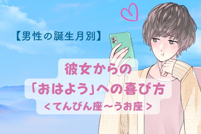 男性の星座でわかる!彼女からの「おはようメッセージ」への喜び方<てんびん座〜うお座>