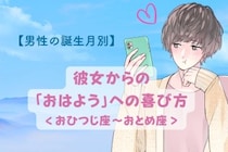 男性の星座でわかる！彼女からの「おはようメッセージ」への喜び方＜おひつじ座〜おとめ座＞