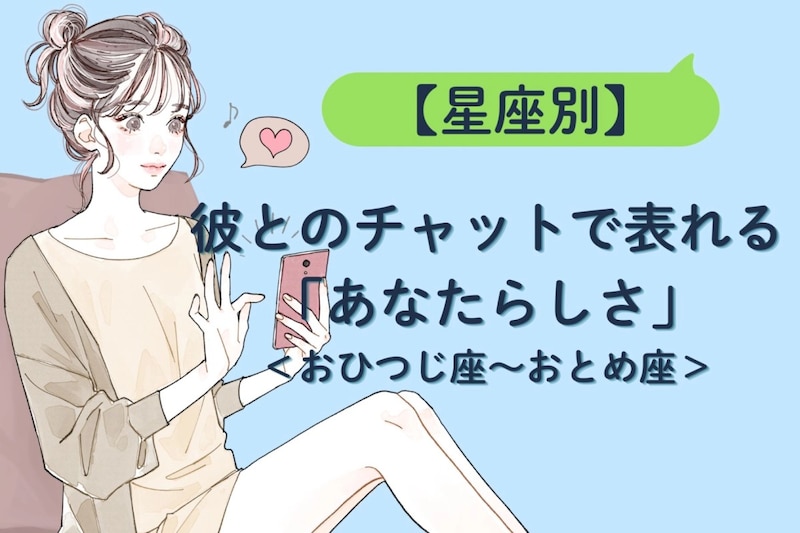 【星座別】彼とのチャットで表れる「あなたらしさ」＜おひつじ座〜おとめ座＞