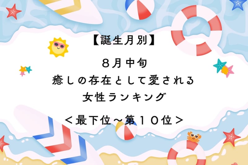 【誕生月別】８月中旬、癒しの存在として愛される女性ランキング＜最下位～第１０位＞