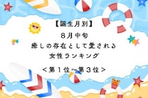 【誕生月別】８月中旬、癒しの存在として愛される女性ランキング＜第１位～第３位＞