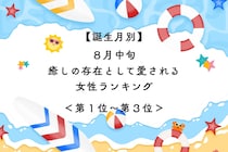 【誕生月別】８月中旬、癒しの存在として愛される女性ランキング＜第１位～第３位＞