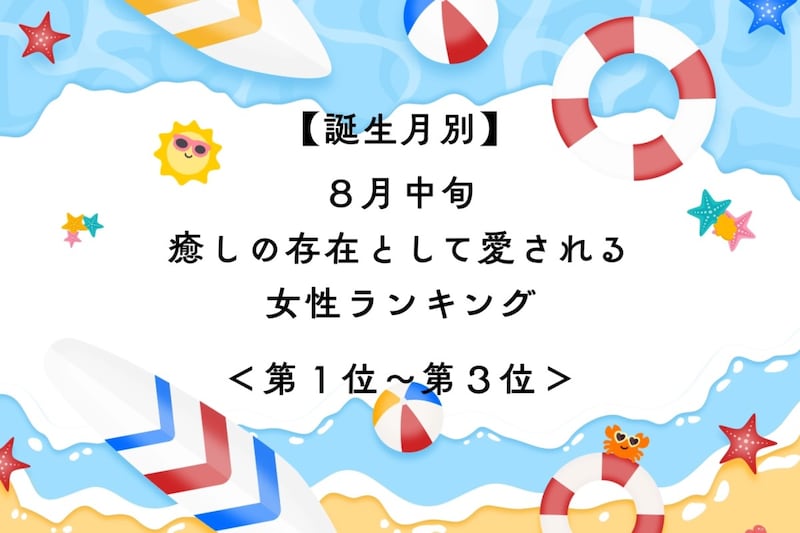 【誕生月別】８月中旬、癒しの存在として愛される女性ランキング＜第１位～第３位＞