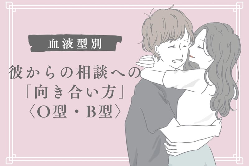【血液型別】彼からの相談への「向き合い方」＜O型・B型＞